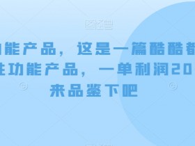 爆款男性功能产品测评：酷酷都满意，单件利润200+，速来品鉴！-54创业网