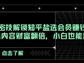知乎盐选会员赚钱秘籍：AI搬运轻松月入过万，小白速成财富翻倍-54创业网