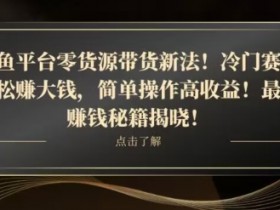 咸鱼零货源带货：平板冷门赛道赚钱新玩法，高收益操作揭秘-54创业网