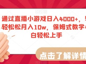 直播小游戏赚钱：日入4000+保姆级教学，小白轻松月入10万秘籍-54创业网