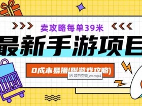 0成本手游项目：卖攻略每单39米，附游戏攻略+素材【揭秘】-54创业网