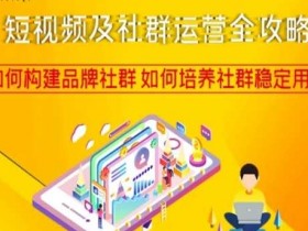 短视频运营秘籍：3步构建品牌社群+稳定用户培养全攻略-54创业网