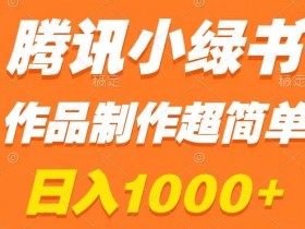 腾讯小绿书赚钱攻略：日入1000+小白教程，简单易学快速变现-54创业网