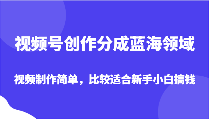 视频号创作分成：新手小白简单搞钱的蓝海领域-54创业网