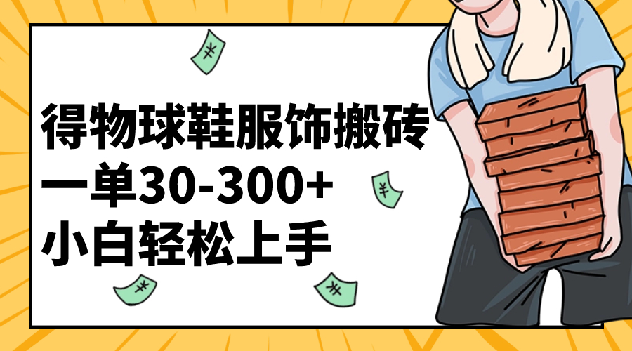 得物球鞋搬砖赚钱：小白轻松上手，一单赚30-300+-54创业网