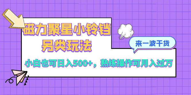磁力聚星小铃铛赚钱攻略：新手日入500+，高手月入过万实操教程-54创业网