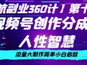 视频号创作分成980元：人性智慧流量大制作简单，小白必做揭秘-54创业网