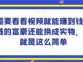 揭秘：简单赚钱项目！看视频赚现金，富豪还能兑换实物-54创业网