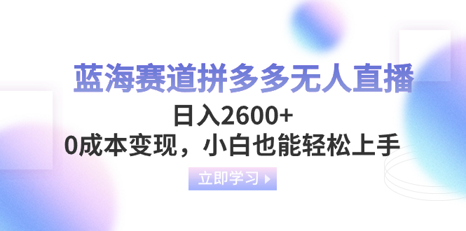 拼多多无人直播：0成本日赚2600+的蓝海项目，新手小白轻松上手-54创业网