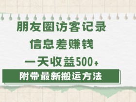 揭秘朋友圈访客记录项目：日赚1000信息差玩法，0-1实操教程，新手小白轻松上手-54创业网