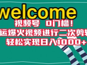 视频号搬运爆火视频剪辑：0门槛日入1000+实操教程大揭秘-54创业网