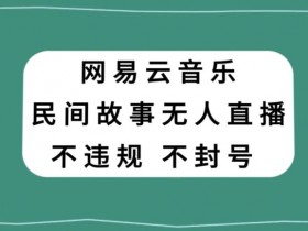 网易云民间故事无人直播赚钱：零投入低风险副业，新手小白轻松上手-54创业网