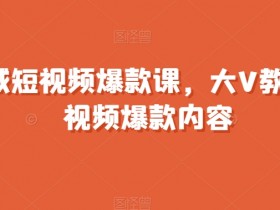 短视频爆款课：两千万粉丝大V教你打造爆款内容-54创业网