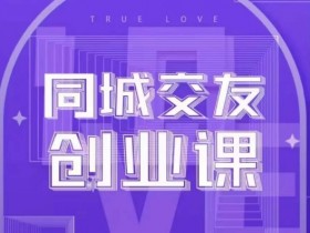 同城交友创业课：5步教你如何在自己城市轻松开展交友创业项目-54创业网