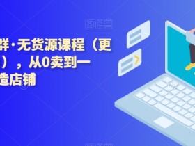 西湖无货源电商课程：0基础月销1万秘诀，11月最新社群实战教程-54创业网