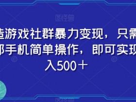 手机游戏社群变现：简单操作日赚500+，暴力赚钱秘籍大揭秘-54创业网