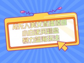 1980元AI美女无人直播项目：单号日赚200+蓝海项目揭秘-54创业网