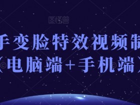 电脑手机都能用！抖音快手变脸特效视频制作全教程-54创业网