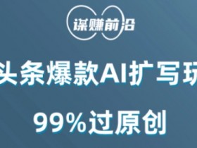 AI扩写神器：微头条爆款玩法，99%原创轻松过审-54创业网