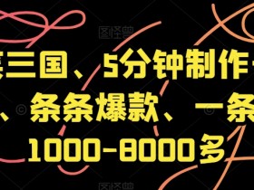 5分钟制作爆笑三国视频：揭秘条条爆款轻松赚1000-8000-54创业网