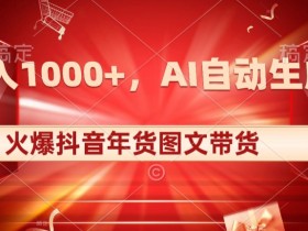 10日入1000+抖音年货图文带货秘籍：AI自动生成原创爆款图文-54创业网