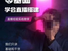 零基础直播搭建课程：手把手教你实战直播经验与技巧-54创业网