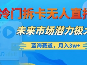冷门拆卡无人直播揭秘：蓝海赛道月入3w+，未来市场潜力极大-54创业网