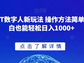 GPT数字人赚钱教程：3步操作日入1000+ 新手小白轻松上手-54创业网