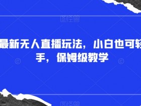 抖音无人直播怎么玩？新手小白速成指南+全套素材插件免费领-54创业网