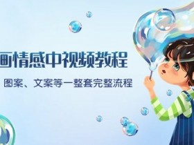 插画情感视频教程：软件+图案+文案全流程教学，附赠文案模版和爆款标题-54创业网