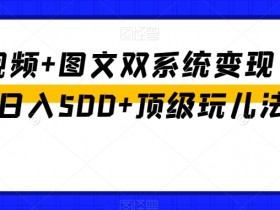 中视频+图文变现：AI日赚500+的顶级玩法，轻松双系统赚钱-54创业网