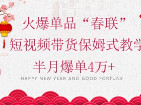 春联短视频带货赚钱秘籍：半月爆单4万+的蓝海风口项目实操教学-54创业网