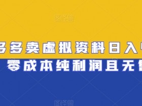 拼多多虚拟资料赚钱秘籍：零成本日入400+无售后【实战干货】-54创业网