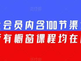 渠联社会员100节渠道大课全包：橱窗课程一网打尽-54创业网