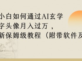 AI玄学起名头像赚钱：小白月入过万保姆教程【高复购秘籍】-54创业网