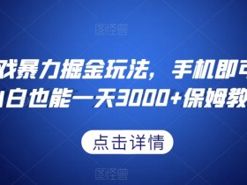 抖音游戏暴力掘金：手机操作日赚3000+保姆教程，小白轻松上手-54创业网