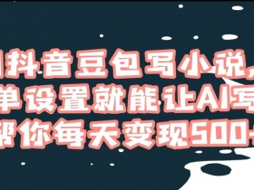 抖音AI写作赚钱：豆包写小说日赚500+，简单设置轻松变现【揭秘】-54创业网