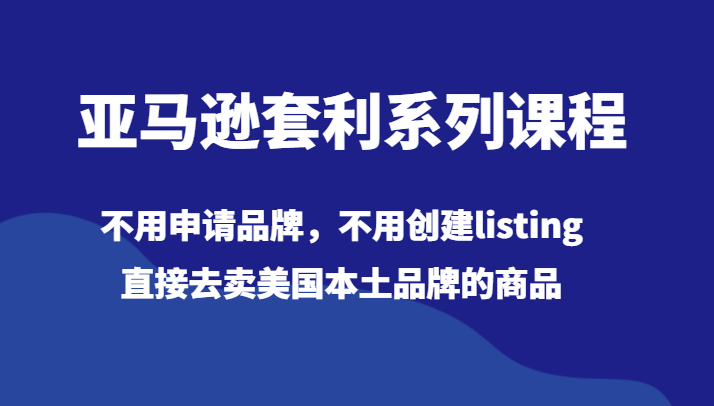 亚马逊套利课程：免品牌申请，直接销售美国本土品牌商品-54创业网