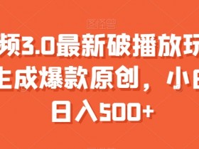 中视频3.0破播放秘籍：爆款原创一键生成，小白日赚500+实操教程-54创业网