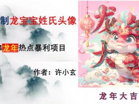 AI定制龙宝宝姓氏头像：2024龙年爆款项目揭秘-54创业网