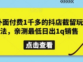 抖店截留玩法：外面收费1千多？亲测日销1q+的秘诀大公开-54创业网