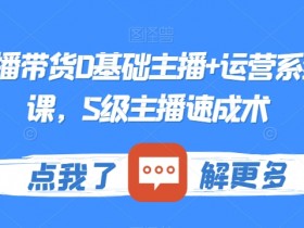 0基础直播带货实操课：S级主播速成+运营系统教学-54创业网