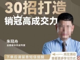 朱冠舟企业管理课：30招销冠高成交力实战视频，快速提升业绩-54创业网