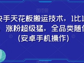 快手搬运技术天花板：1比1搬运安卓教程，涨粉超猛全品类适用-54创业网