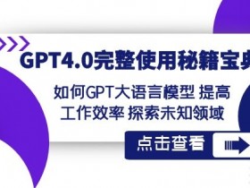 GPT4.0使用秘籍：5个技巧用GPT大模型提升工作效率与探索新领域-54创业网