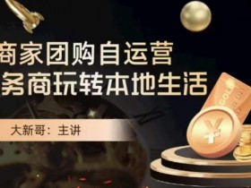 大新哥商家团购自运营攻略：本地生活赚钱秘籍-54创业网