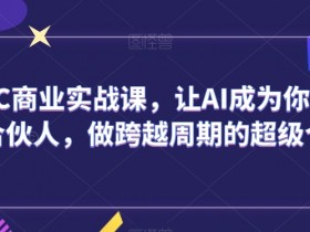 AIGC商业实战课：AI人生合伙人助你打造超级个体，轻松跨越周期-54创业网