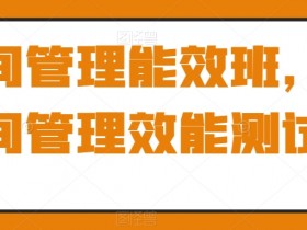高效时间管理课：提升效能测试与实操技巧-54创业网