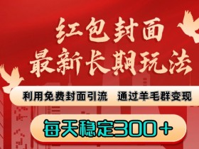 最新红包封面长期玩法：免费引流+羊毛群变现，日赚300+技巧大公开-54创业网