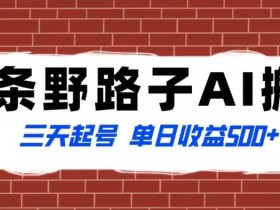 野路子AI搬砖玩法：三天起号日赚500+，揭秘纪实类蓝海项目-54创业网
